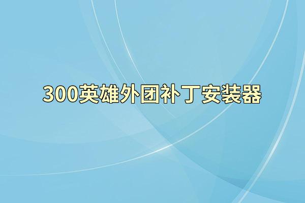 300英雄外团补丁安装器