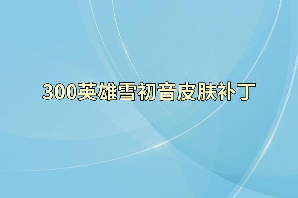 300英雄雪初音皮肤补丁