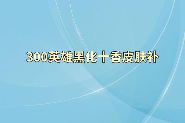 300英雄黑化十香皮肤补