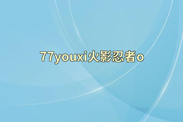 77youxi火影忍者o