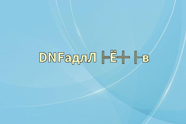 DNFадлЛ╠Ё╬╟в