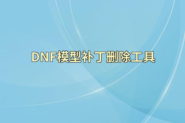 DNF模型补丁删除工具