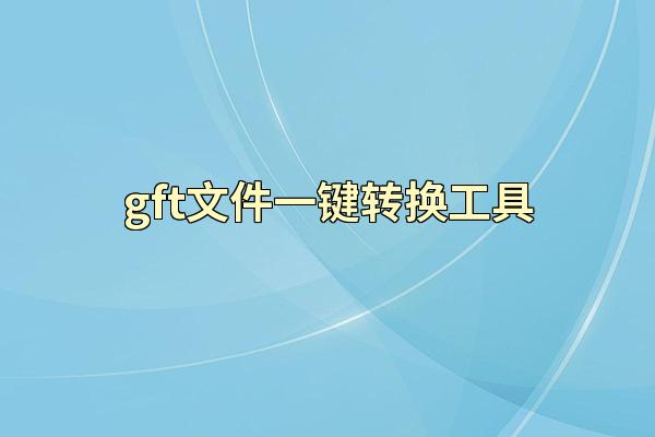 gft文件一键转换工具