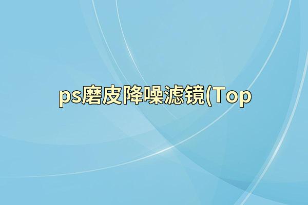ps磨皮降噪滤镜(Top