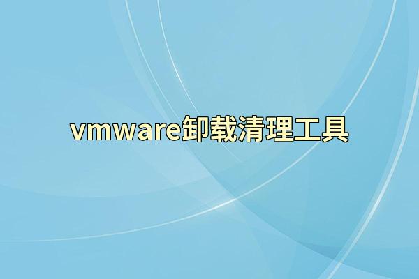 vmware卸载清理工具
