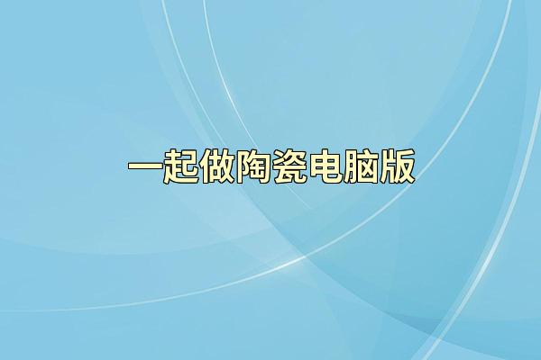 一起做陶瓷电脑版