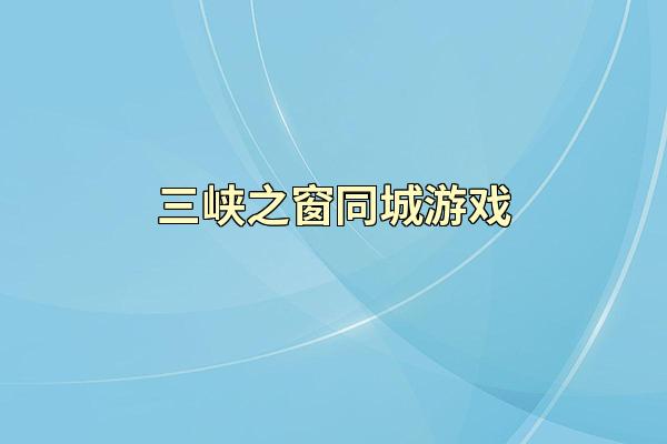 三峡之窗同城游戏
