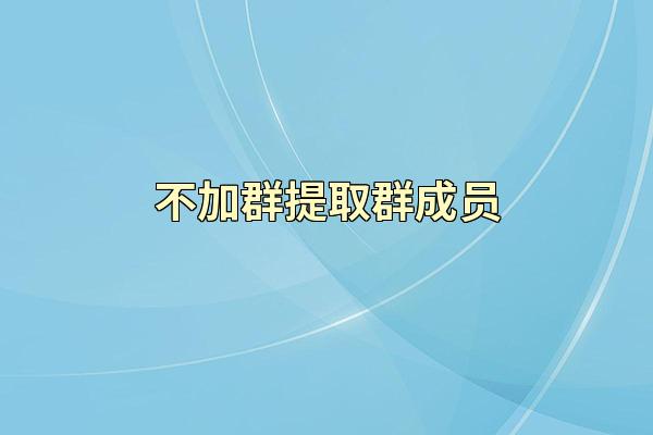 不加群提取群成员