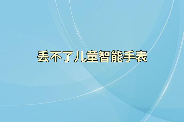 丢不了儿童智能手表