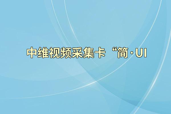 中维视频采集卡“简·UI