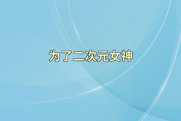 为了二次元女神