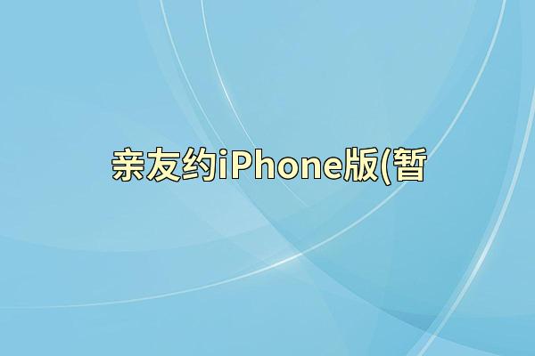 亲友约iPhone版(暂