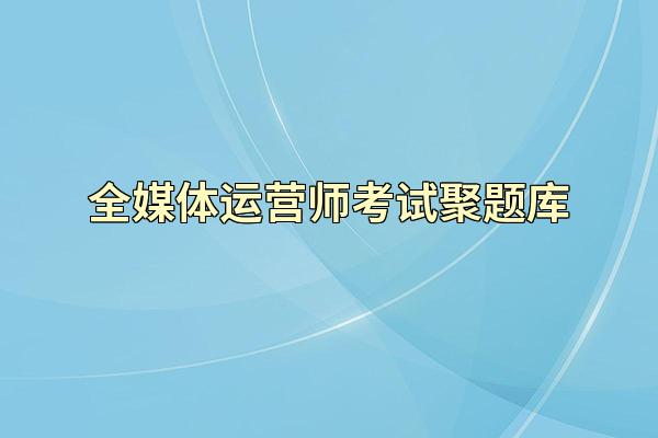 全媒体运营师考试聚题库