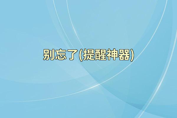 别忘了(提醒神器)