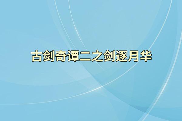 古剑奇谭二之剑逐月华