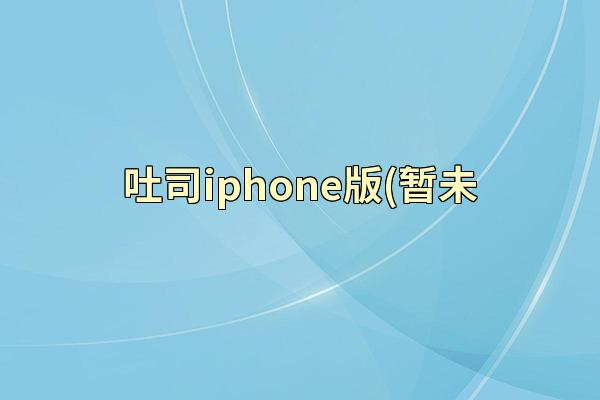 吐司iphone版(暂未