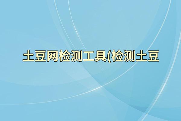 土豆网检测工具(检测土豆
