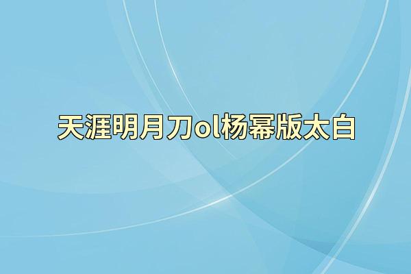 天涯明月刀ol杨幂版太白