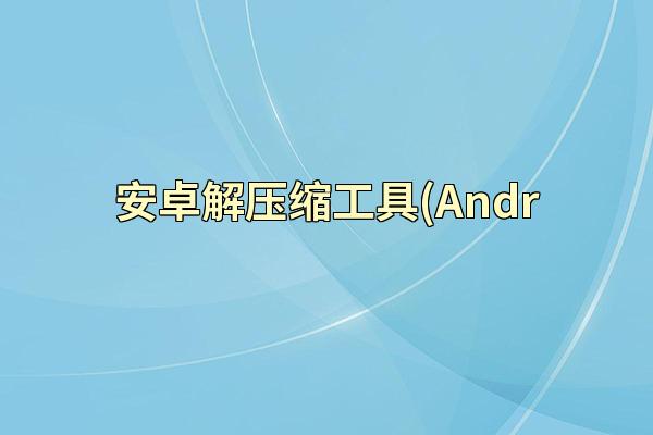 安卓解压缩工具(Andr