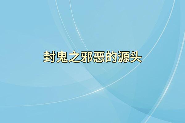 封鬼之邪恶的源头