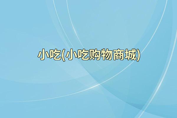 小吃(小吃购物商城)