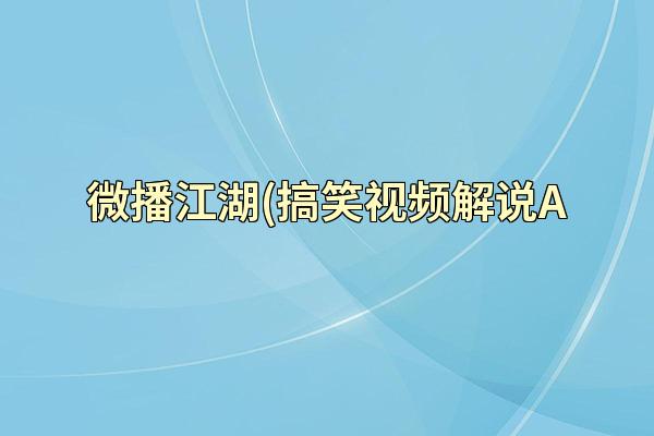 微播江湖(搞笑视频解说A