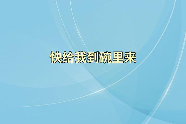 快给我到碗里来