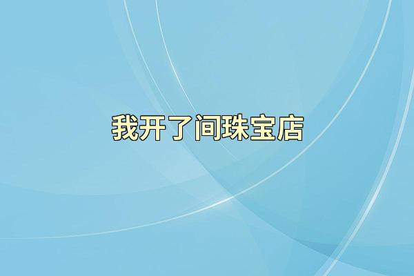 我开了间珠宝店