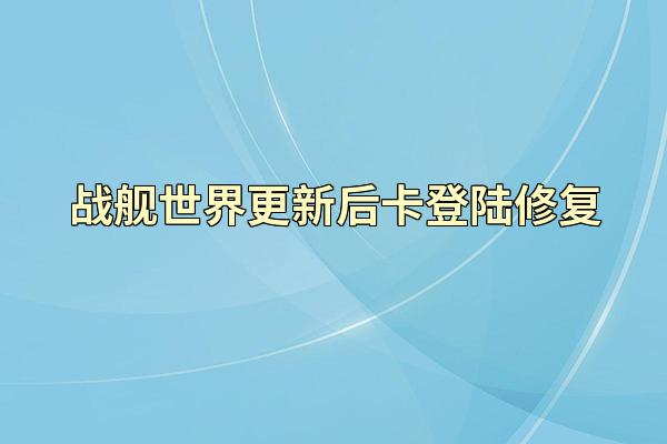 战舰世界更新后卡登陆修复