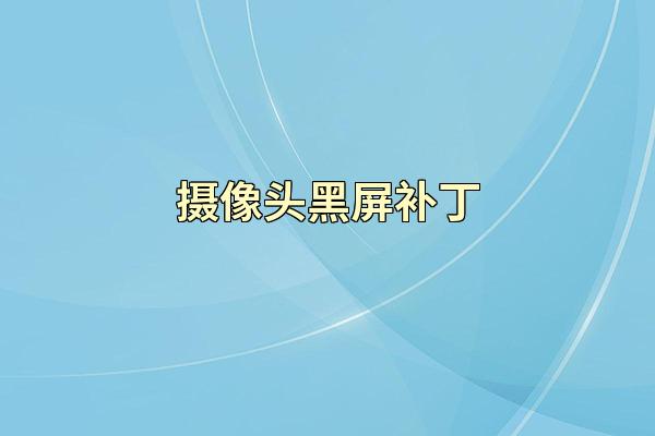 摄像头黑屏补丁