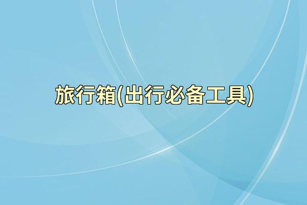 旅行箱(出行必备工具)