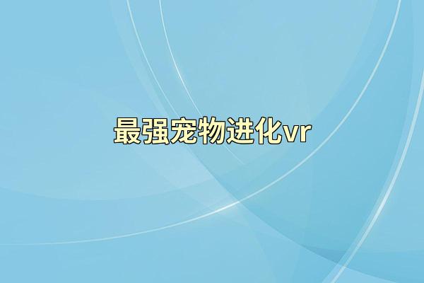 最强宠物进化vr