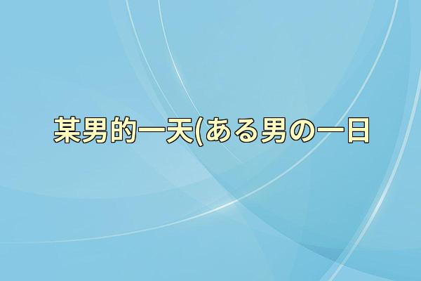 某男的一天(ある男の一日