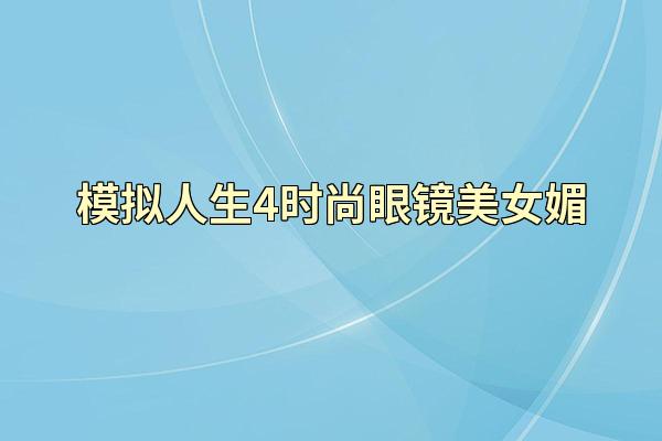 模拟人生4时尚眼镜美女媚