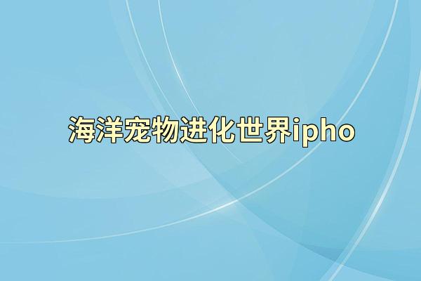 海洋宠物进化世界ipho