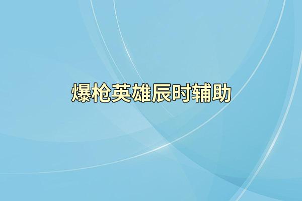 爆枪英雄辰时辅助