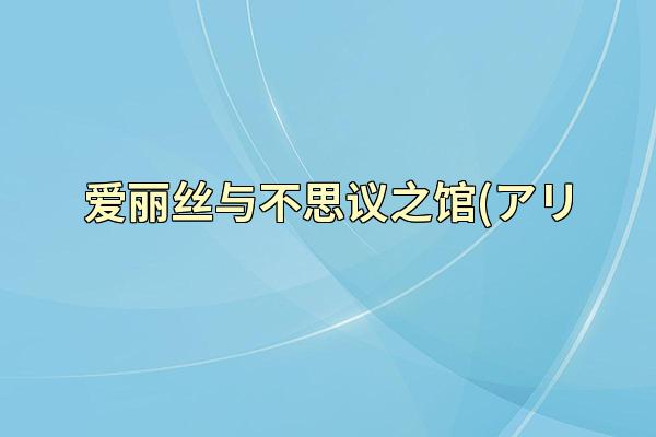 爱丽丝与不思议之馆(アリ