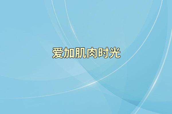 爱加肌肉时光