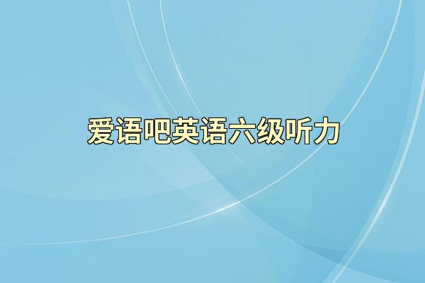 爱语吧英语六级听力