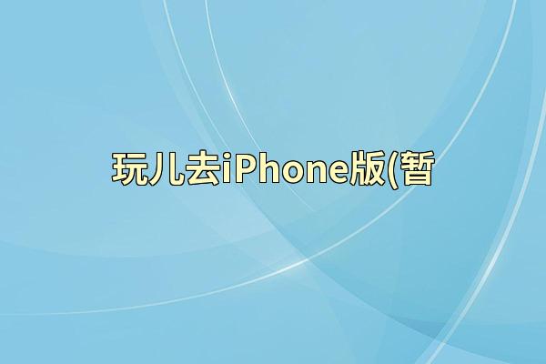 玩儿去iPhone版(暂