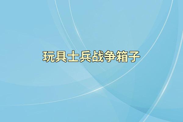 玩具士兵战争箱子
