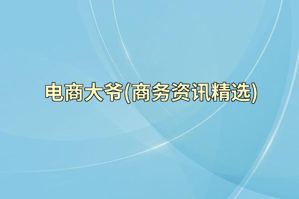 电商大爷(商务资讯精选)