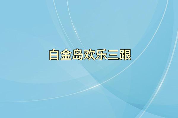 白金岛欢乐三跟