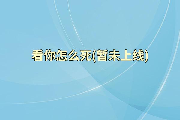 看你怎么死(暂未上线)