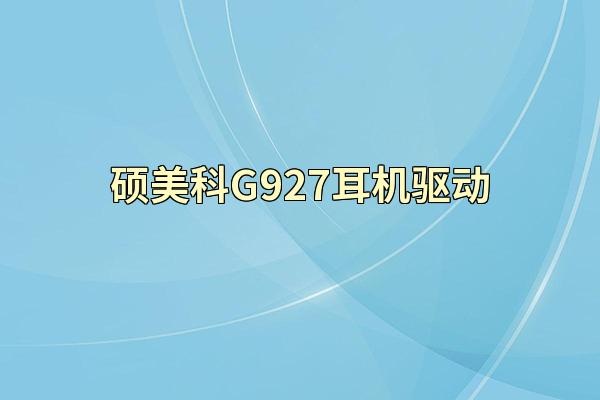 硕美科G927耳机驱动
