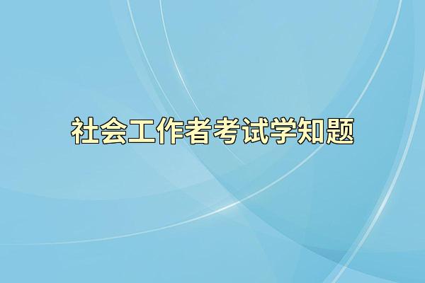 社会工作者考试学知题