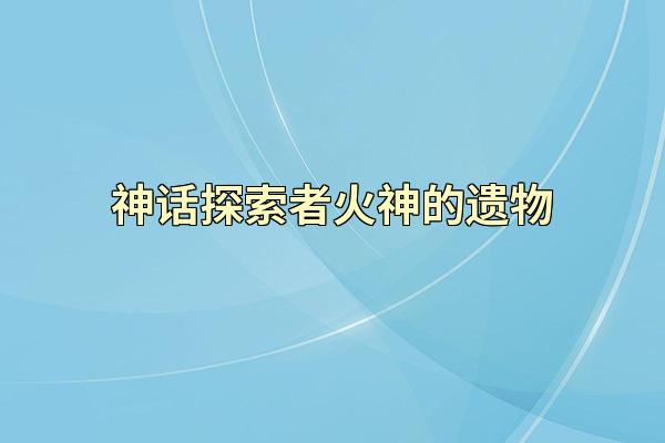 神话探索者火神的遗物