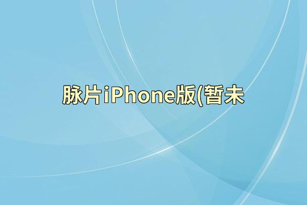 脉片iPhone版(暂未