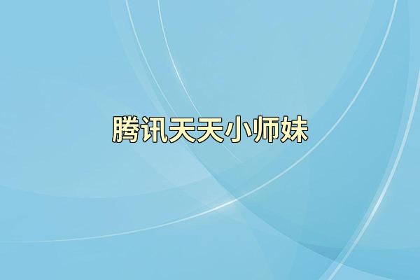 腾讯天天小师妹