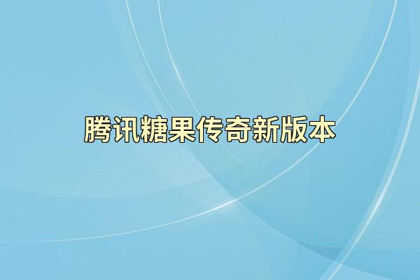 腾讯糖果传奇新版本